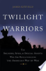 Twilight_Warriors__The_Soldiers__Spies__and_Special_Agents_who_are_Revolutionizing_the_American_Way_of_War